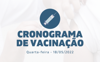 Cronograma de Vacinação Municipal - Quarta-feira - 18/05/2022